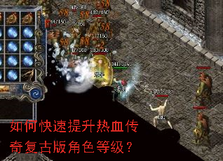 如何快速提升热血传奇复古版角色等级? 如何快速提升热血传奇复古版角色等级?