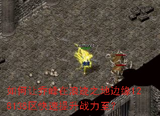 如何让乔峰在浪迹之地边缘128138区快速提升战力至? 如何让乔峰在浪迹之地边缘128138区快速提升战力至?