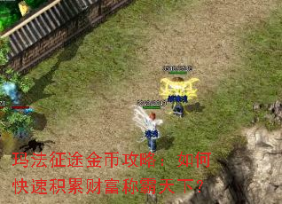 玛法征途金币攻略:如何快速积累财富称霸天下? 玛法征途金币攻略:如何快速积累财富称霸天下?