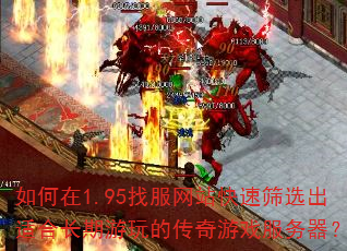 如何在1.95找服网站快速筛选出适合长期游玩的传奇游戏服务器? 如何在1.95找服网站快速筛选出适合长期游玩的传奇游戏服务器?