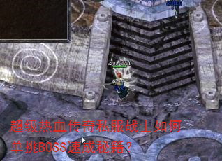 超级热血传奇私服战士如何单挑BOSS速成秘籍? 超级热血传奇私服战士如何单挑BOSS速成秘籍?