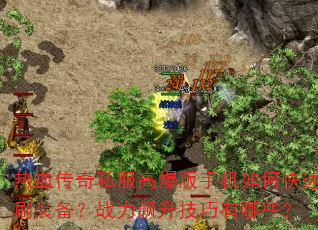 热血传奇私服高爆版手机如何快速刷装备?战力飙升技巧有哪些? 热血传奇私服高爆版手机如何快速刷装备?战力飙升技巧有哪些?