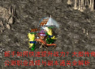 新手如何快速提升战力?大型传奇公测职业选择与副本通关全解析 新手如何快速提升战力?大型传奇公测职业选择与副本通关全解析