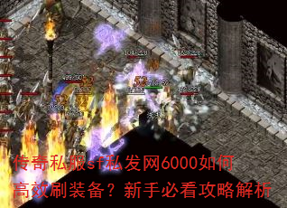 传奇私服sf私发网6000如何高效刷装备?新手必看攻略解析 传奇私服sf私发网6000如何高效刷装备?新手必看攻略解析