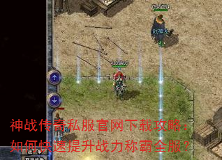 神战传奇私服官网下载攻略:如何快速提升战力称霸全服? 神战传奇私服官网下载攻略:如何快速提升战力称霸全服?