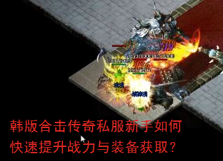 韩版合击传奇私服新手如何快速提升战力与装备获取? 韩版合击传奇私服新手如何快速提升战力与装备获取?