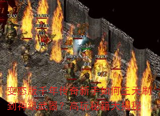 变态版千年传奇新手如何三天刷到神级武器?高玩秘籍大揭秘 变态版千年传奇新手如何三天刷到神级武器?高玩秘籍大揭秘