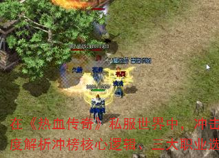 在《热血传奇》私服世界中,冲击排行榜不仅是实力的象征,更是玩家策略与技巧的终极考验。本文将深度解析冲榜核心逻辑、三大职业选择精髓以及高阶装备获取路径,助你在百人同屏的激战中脱颖而出。 在《热血传奇》私服世界中,冲击排行榜不仅是实力的象征,更是玩家策略与技巧的终极考验。本文将深度解析冲榜核心逻辑、三大职业选择精髓以及高阶装备获取路径,助你在百人同屏的激战中脱颖而出。