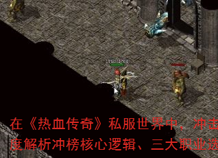 在《热血传奇》私服世界中,冲击排行榜不仅是实力的象征,更是玩家策略与技巧的终极考验。本文将深度解析冲榜核心逻辑、三大职业选择精髓以及高阶装备获取路径,助你在百人同屏的激战中脱颖而出。 在《热血传奇》私服世界中,冲击排行榜不仅是实力的象征,更是玩家策略与技巧的终极考验。本文将深度解析冲榜核心逻辑、三大职业选择精髓以及高阶装备获取路径,助你在百人同屏的激战中脱颖而出。