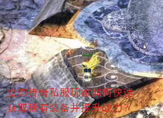 变态传奇私服玩家如何快速获取稀有装备并提升战力? 变态传奇私服玩家如何快速获取稀有装备并提升战力?