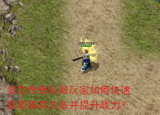 变态传奇私服玩家如何快速获取稀有装备并提升战力? 变态传奇私服玩家如何快速获取稀有装备并提升战力?