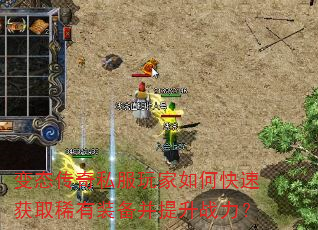 变态传奇私服玩家如何快速获取稀有装备并提升战力? 变态传奇私服玩家如何快速获取稀有装备并提升战力?