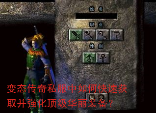 变态传奇私服中如何快速获取并强化顶级华丽装备? 变态传奇私服中如何快速获取并强化顶级华丽装备?