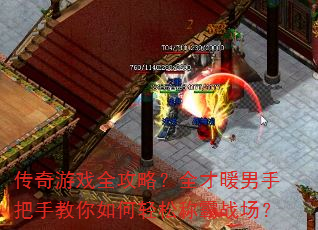 传奇游戏全攻略?全才暖男手把手教你如何轻松称霸战场? 传奇游戏全攻略?全才暖男手把手教你如何轻松称霸战场?