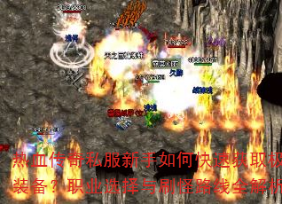 热血传奇私服新手如何快速获取极品装备?职业选择与刷怪路线全解析 热血传奇私服新手如何快速获取极品装备?职业选择与刷怪路线全解析