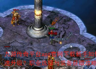 九游传奇平台app官网下载新手如何快速升级?职业选择与装备获取攻略解析? 九游传奇平台app官网下载新手如何快速升级?职业选择与装备获取攻略解析?