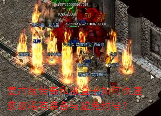 复古版传奇私服盒子如何快速获取稀有装备与避免封号? 复古版传奇私服盒子如何快速获取稀有装备与避免封号?