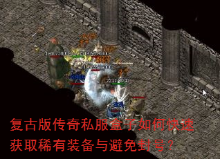复古版传奇私服盒子如何快速获取稀有装备与避免封号? 复古版传奇私服盒子如何快速获取稀有装备与避免封号?