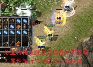 热血传奇私服顶级装备如何获取?属性解析与搭配技巧全攻略 热血传奇私服顶级装备如何获取?属性解析与搭配技巧全攻略