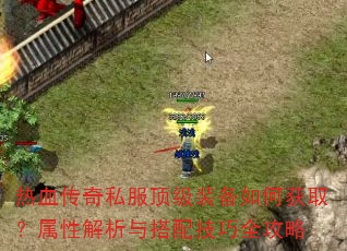 热血传奇私服顶级装备如何获取?属性解析与搭配技巧全攻略 热血传奇私服顶级装备如何获取?属性解析与搭配技巧全攻略