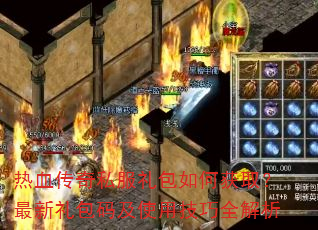 热血传奇私服礼包如何获取?最新礼包码及使用技巧全解析 热血传奇私服礼包如何获取?最新礼包码及使用技巧全解析