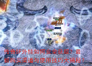传奇SF外挂如何安全获取?最新购买渠道与使用技巧大揭秘? 传奇SF外挂如何安全获取?最新购买渠道与使用技巧大揭秘?