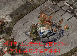 新开单职业传奇私服首日如何快速升级并获取稀有装备? 新开单职业传奇私服首日如何快速升级并获取稀有装备?