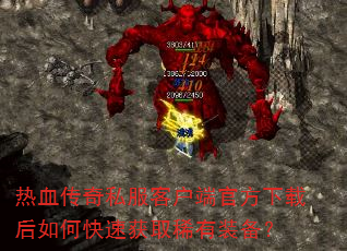 热血传奇私服客户端官方下载后如何快速获取稀有装备? 热血传奇私服客户端官方下载后如何快速获取稀有装备?