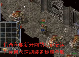 传奇私服新开网站玩家必读?如何快速刷装备称霸全服 传奇私服新开网站玩家必读?如何快速刷装备称霸全服