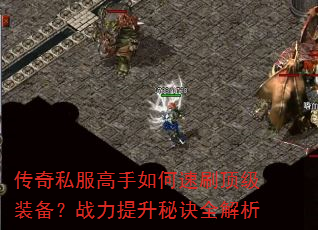 传奇私服高手如何速刷顶级装备?战力提升秘诀全解析 传奇私服高手如何速刷顶级装备?战力提升秘诀全解析