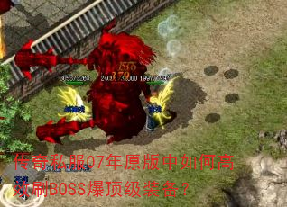 传奇私服07年原版中如何高效刷BOSS爆顶级装备? 传奇私服07年原版中如何高效刷BOSS爆顶级装备?