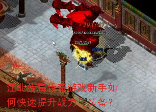 江北传奇传奇游戏新手如何快速提升战力与装备? 江北传奇传奇游戏新手如何快速提升战力与装备?