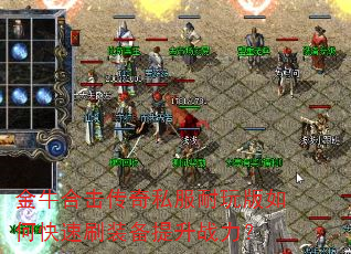 金牛合击传奇私服耐玩版如何快速刷装备提升战力? 金牛合击传奇私服耐玩版如何快速刷装备提升战力?