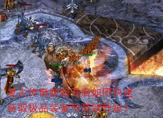 复古传奇新服开启如何快速获取极品装备与高效升级? 复古传奇新服开启如何快速获取极品装备与高效升级?