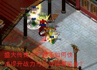 盛大传奇3917新手如何快速提升战力与获取稀有装备? 盛大传奇3917新手如何快速提升战力与获取稀有装备?