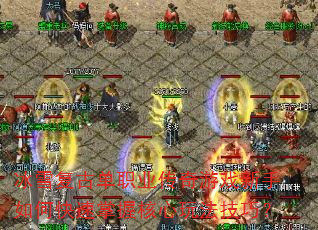 冰雪复古单职业传奇游戏新手如何快速掌握核心玩法技巧? 冰雪复古单职业传奇游戏新手如何快速掌握核心玩法技巧?