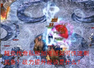 超变传奇私服加速版如何快速刷装备?战力提升秘诀是什么? 超变传奇私服加速版如何快速刷装备?战力提升秘诀是什么?