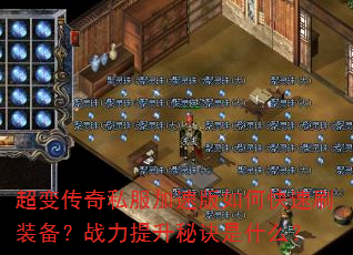 超变传奇私服加速版如何快速刷装备?战力提升秘诀是什么? 超变传奇私服加速版如何快速刷装备?战力提升秘诀是什么?