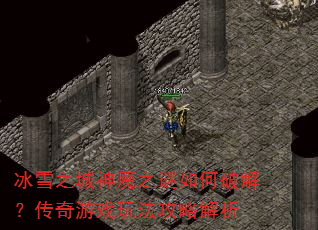 冰雪之城神魔之谜如何破解?传奇游戏玩法攻略解析 冰雪之城神魔之谜如何破解?传奇游戏玩法攻略解析