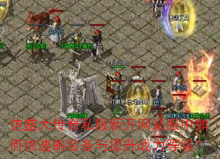 仿盛大传奇私服新开网站服中如何快速刷装备与提升战力等级? 仿盛大传奇私服新开网站服中如何快速刷装备与提升战力等级?