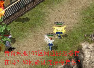 传奇私服100区网通服务器存在吗?如何验证连接稳定性? 传奇私服100区网通服务器存在吗?如何验证连接稳定性?