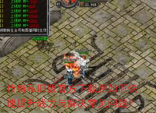 传奇私旧版官方下载后如何快速提升战力与解决常见问题? 传奇私旧版官方下载后如何快速提升战力与解决常见问题?