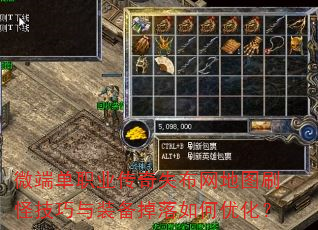 微端单职业传奇失布网地图刷怪技巧与装备掉落如何优化? 微端单职业传奇失布网地图刷怪技巧与装备掉落如何优化?