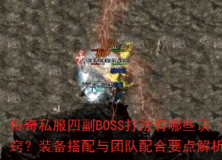 传奇私服四副BOSS打法有哪些诀窍?装备搭配与团队配合要点解析 传奇私服四副BOSS打法有哪些诀窍?装备搭配与团队配合要点解析