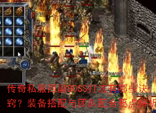 传奇私服四副BOSS打法有哪些诀窍?装备搭配与团队配合要点解析 传奇私服四副BOSS打法有哪些诀窍?装备搭配与团队配合要点解析