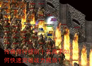 传奇排行榜前十名高手如何快速突破战力瓶颈? 传奇排行榜前十名高手如何快速突破战力瓶颈?