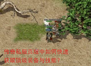 传奇私服页版中如何快速获取顶级装备与技能? 传奇私服页版中如何快速获取顶级装备与技能?