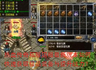 热血传奇私服国服最新版本如何快速获取极品装备与提升战力? 热血传奇私服国服最新版本如何快速获取极品装备与提升战力?