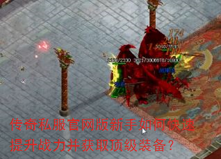 传奇私服官网版新手如何快速提升战力并获取顶级装备? 传奇私服官网版新手如何快速提升战力并获取顶级装备?