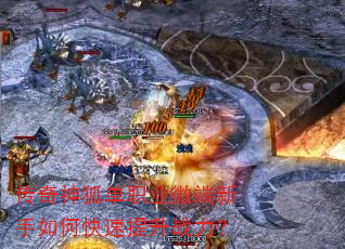 传奇神狐单职业微端新手如何快速提升战力? 传奇神狐单职业微端新手如何快速提升战力?